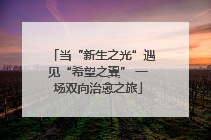 当“新生之光”遇见“希望之翼” 一场双向治愈之旅